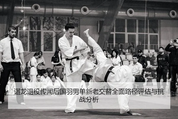 谌龙退役传闻后国羽男单新老交替全面路径评估与挑战分析