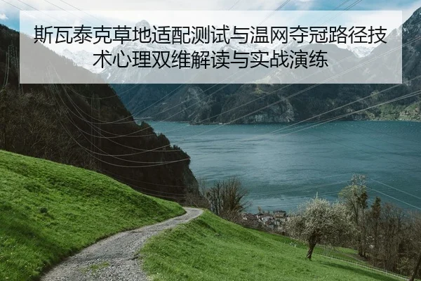 斯瓦泰克草地适配测试与温网夺冠路径技术心理双维解读与实战演练（PG）